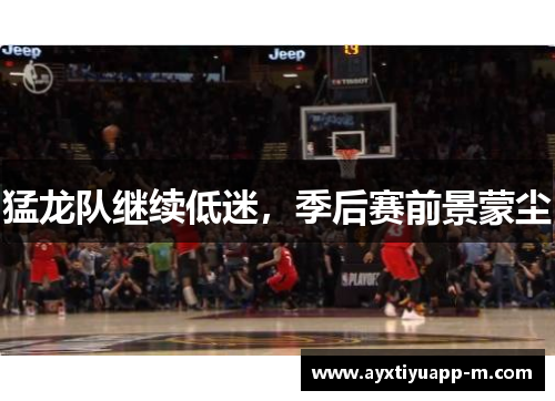 猛龙队继续低迷，季后赛前景蒙尘