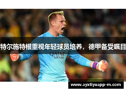 特尔施特根重视年轻球员培养，德甲备受瞩目
