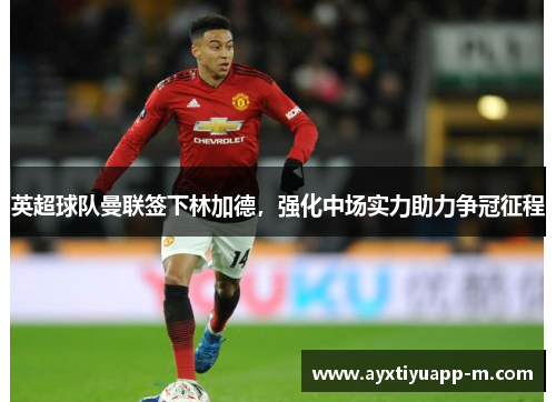 英超球队曼联签下林加德，强化中场实力助力争冠征程