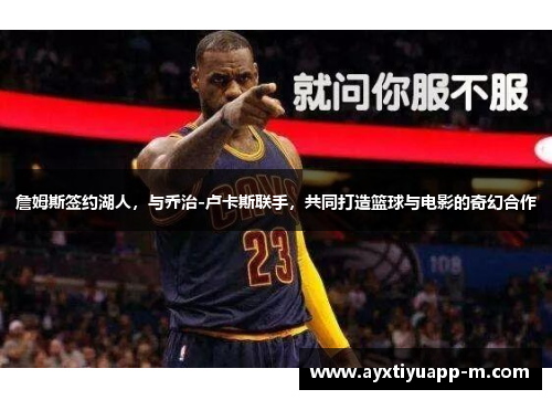 詹姆斯签约湖人，与乔治-卢卡斯联手，共同打造篮球与电影的奇幻合作