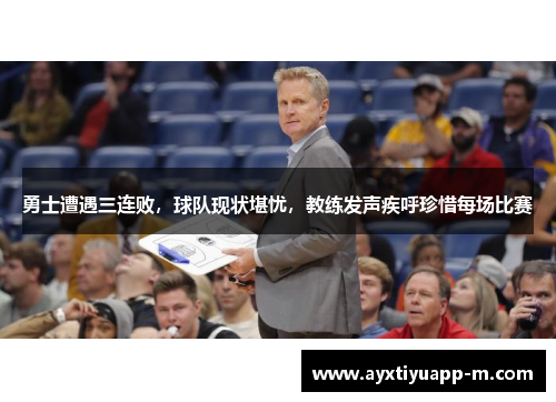 勇士遭遇三连败，球队现状堪忧，教练发声疾呼珍惜每场比赛
