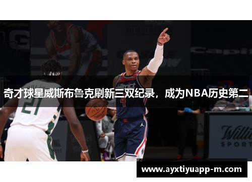 奇才球星威斯布鲁克刷新三双纪录，成为NBA历史第二