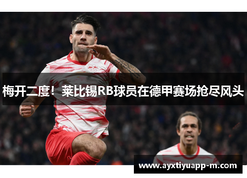 梅开二度！莱比锡RB球员在德甲赛场抢尽风头