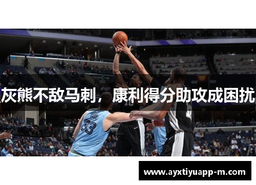 灰熊不敌马刺，康利得分助攻成困扰