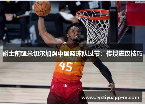 爵士前锋米切尔加盟中国篮球队过节：传授进攻技巧