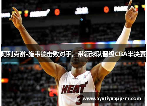 阿列克谢-施韦德击败对手，带领球队晋级CBA半决赛