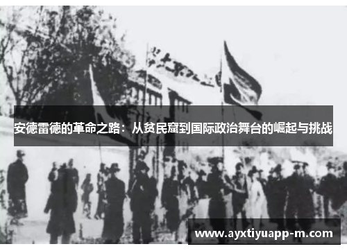 安德雷德的革命之路：从贫民窟到国际政治舞台的崛起与挑战