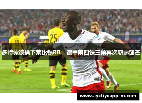 多特蒙德擒下莱比锡RB，德甲前四铁三角再次崭露锋芒