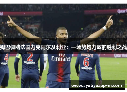 姆巴佩助法国力克阿尔及利亚：一场势均力敌的胜利之战