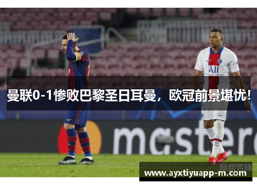 曼联0-1惨败巴黎圣日耳曼，欧冠前景堪忧！
