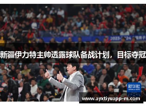 新疆伊力特主帅透露球队备战计划，目标夺冠