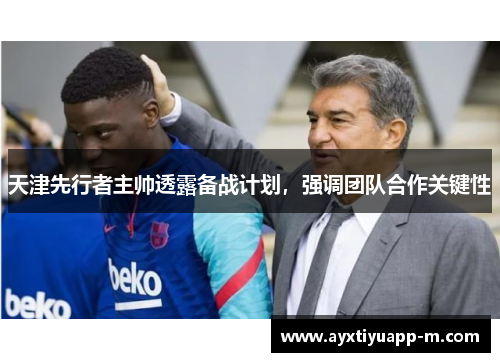 天津先行者主帅透露备战计划，强调团队合作关键性