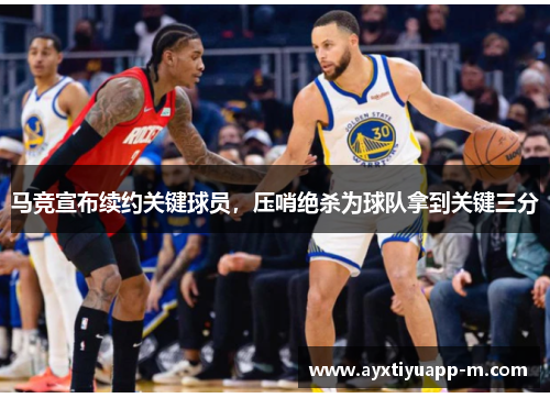 马竞宣布续约关键球员，压哨绝杀为球队拿到关键三分