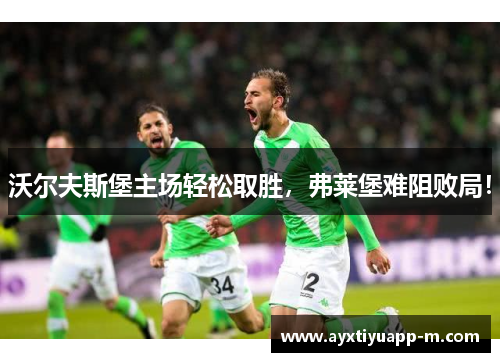 沃尔夫斯堡主场轻松取胜，弗莱堡难阻败局！