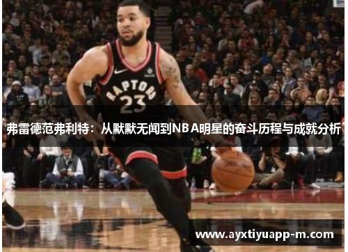 弗雷德范弗利特：从默默无闻到NBA明星的奋斗历程与成就分析
