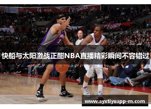 快船与太阳激战正酣NBA直播精彩瞬间不容错过