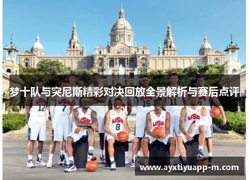 梦十队与突尼斯精彩对决回放全景解析与赛后点评
