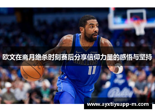 欧文在斋月绝杀时刻赛后分享信仰力量的感悟与坚持