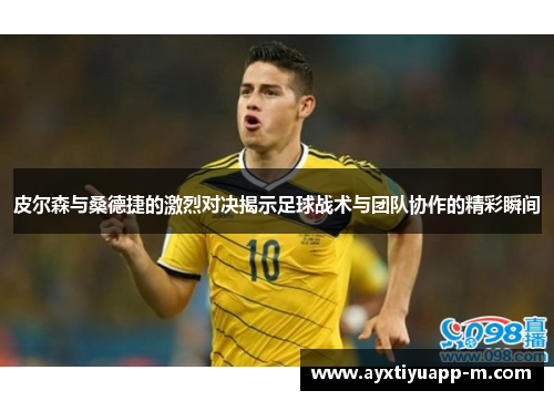 皮尔森与桑德捷的激烈对决揭示足球战术与团队协作的精彩瞬间