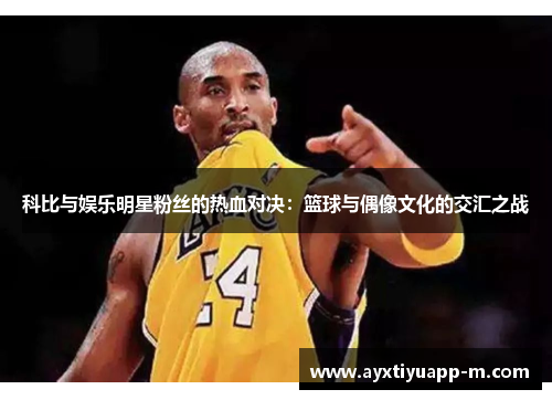 科比与娱乐明星粉丝的热血对决：篮球与偶像文化的交汇之战